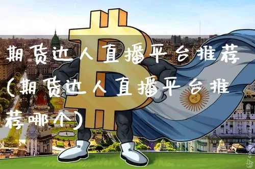 期货达人直播平台推荐(期货达人直播平台推荐哪个)_https://www.qldgs.com_国际期货_第1张