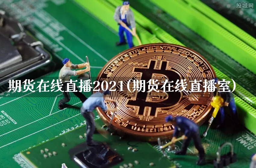 期货在线直播2021(期货在线直播室)_https://www.qldgs.com_内盘期货_第1张