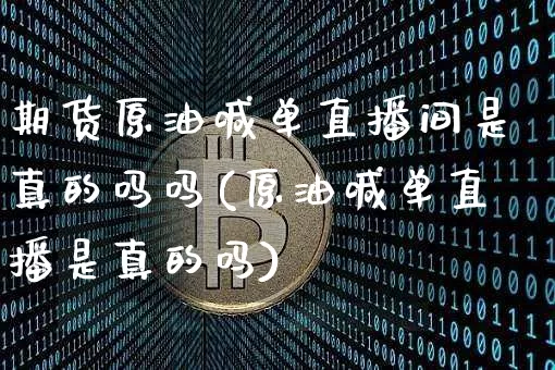 期货原油喊单直播间是真的吗吗(原油喊单直播是真的吗)_https://www.qldgs.com_原油期货_第1张