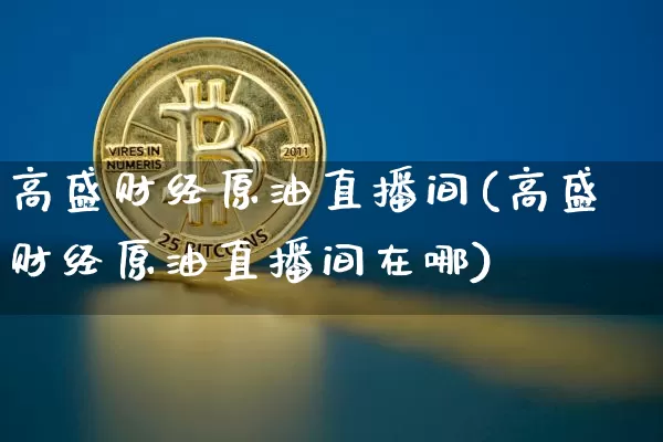 高盛财经原油直播间(高盛财经原油直播间在哪)_https://www.qldgs.com_内盘期货_第1张