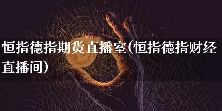 恒指德指期货直播室(恒指德指财经直播间)_https://www.qldgs.com_黄金期货_第1张