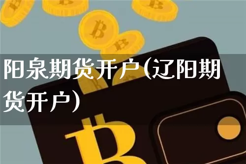 阳泉期货开户(辽阳期货开户)_https://www.qldgs.com_原油期货_第1张