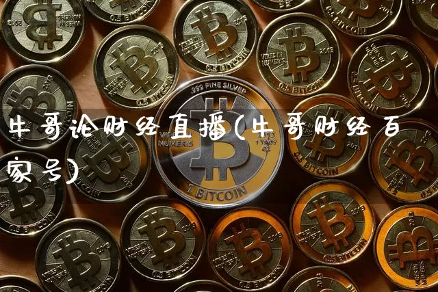 牛哥论财经直播(牛哥财经百家号)_https://www.qldgs.com_黄金期货_第1张