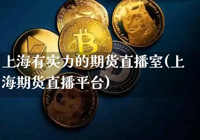 上海有实力的期货直播室(上海期货直播平台)_https://www.qldgs.com_黄金期货_第1张