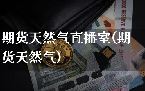 期货天然气直播室(期货天然气)_https://www.qldgs.com_国际期货_第1张