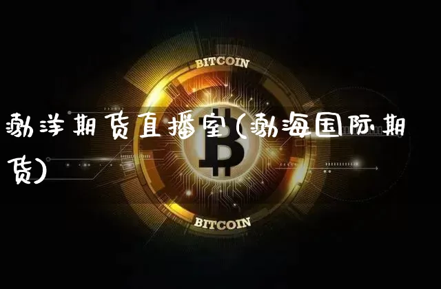渤洋期货直播室(渤海国际期货)_https://www.qldgs.com_期货_第1张