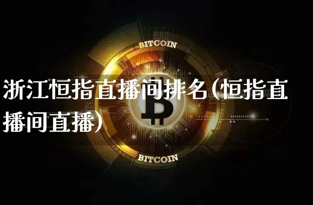 浙江恒指直播间排名(恒指直播间直播)_https://www.qldgs.com_国际期货_第1张