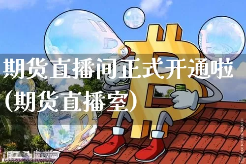 期货直播间正式开通啦(期货直播室)_https://www.qldgs.com_恒指期货_第1张