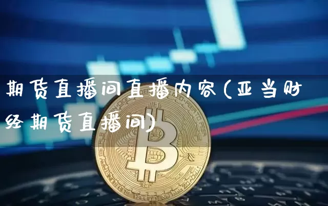 期货直播间直播内容(亚当财经期货直播间)_https://www.qldgs.com_恒指期货_第1张