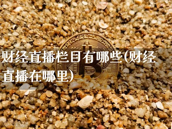 财经直播栏目有哪些(财经直播在哪里)_https://www.qldgs.com_黄金期货_第1张