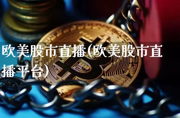 欧美股市直播(欧美股市直播平台)_https://www.qldgs.com_原油期货_第1张