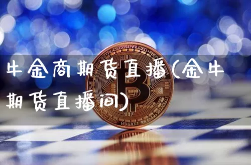 牛金商期货直播(金牛期货直播间)_https://www.qldgs.com_国际期货_第1张