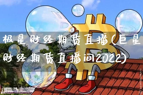 极星财经期货直播(巨星财经期货直播间2022)_https://www.qldgs.com_期货_第1张