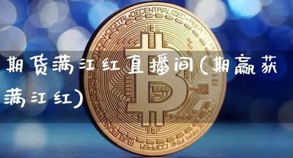 期货满江红直播间(期赢获满江红)_https://www.qldgs.com_内盘期货_第1张