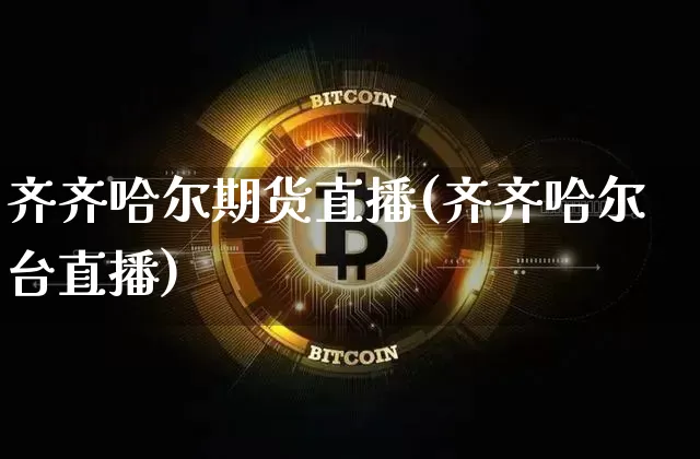齐齐哈尔期货直播(齐齐哈尔台直播)_https://www.qldgs.com_黄金期货_第1张