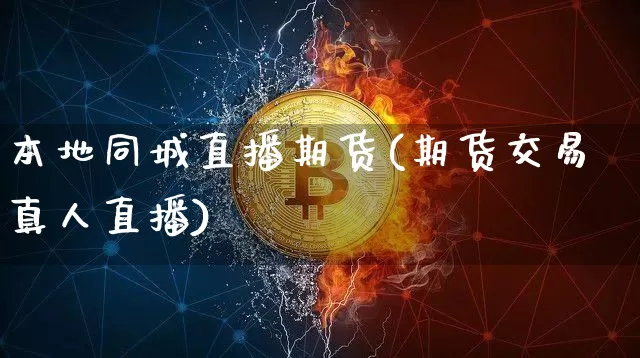 本地同城直播期货(期货交易真人直播)_https://www.qldgs.com_原油期货_第1张