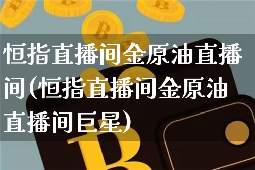 恒指直播间金原油直播间(恒指直播间金原油直播间巨星)_https://www.qldgs.com_恒指期货_第1张