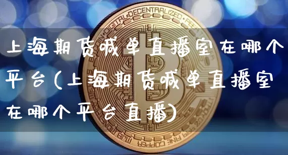 上海期货喊单直播室在哪个平台(上海期货喊单直播室在哪个平台直播)_https://www.qldgs.com_恒指期货_第1张