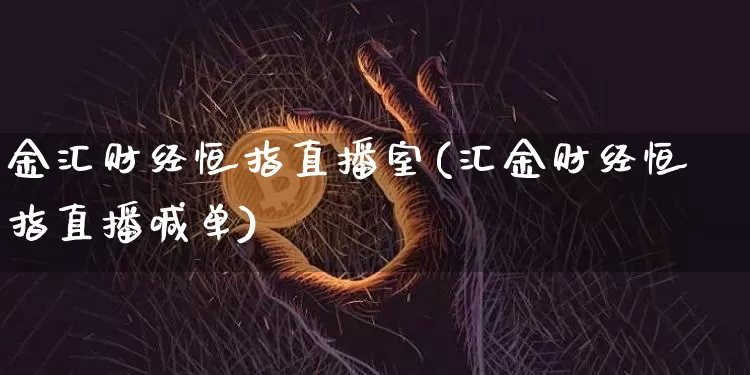 金汇财经恒指直播室(汇金财经恒指直播喊单)_https://www.qldgs.com_原油期货_第1张