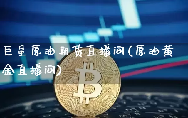巨星原油期货直播间(原油黄金直播间)_https://www.qldgs.com_国际期货_第1张