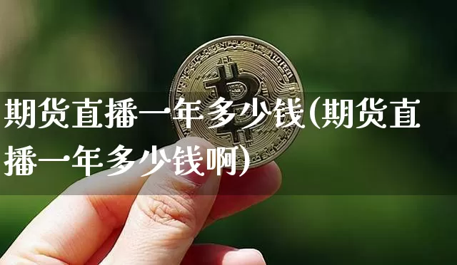 期货直播一年多少钱(期货直播一年多少钱啊)_https://www.qldgs.com_恒指期货_第1张