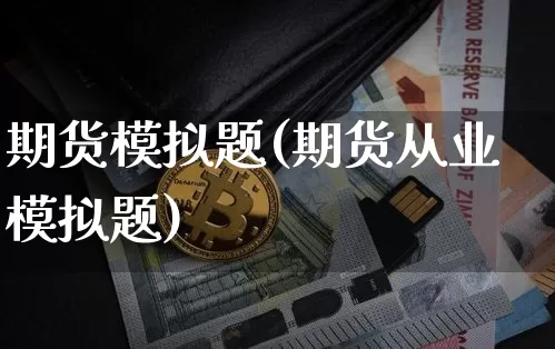 期货模拟题(期货从业模拟题)_https://www.qldgs.com_国际期货_第1张