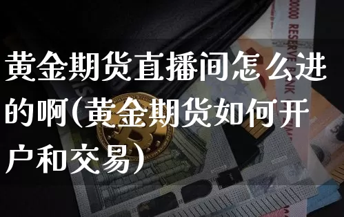 黄金期货直播间怎么进的啊(黄金期货如何开户和交易)_https://www.qldgs.com_恒指期货_第1张
