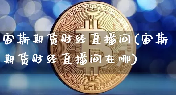 宙斯期货财经直播间(宙斯期货财经直播间在哪)_https://www.qldgs.com_原油期货_第1张