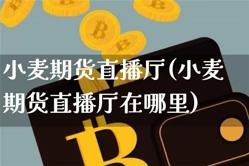 小麦期货直播厅(小麦期货直播厅在哪里)_https://www.qldgs.com_原油期货_第1张