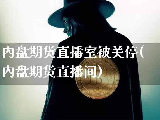 内盘期货直播室被关停(内盘期货直播间)_https://www.qldgs.com_国际期货_第1张