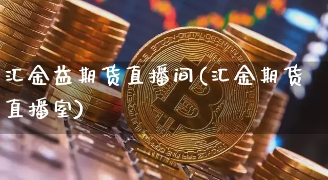 汇金益期货直播间(汇金期货直播室)_https://www.qldgs.com_恒指期货_第1张
