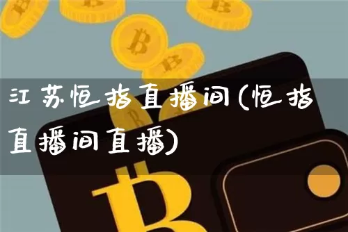 江苏恒指直播间(恒指直播间直播)_https://www.qldgs.com_内盘期货_第1张
