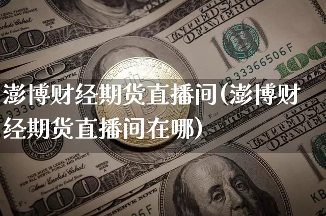 澎博财经期货直播间(澎博财经期货直播间在哪)_https://www.qldgs.com_恒指期货_第1张