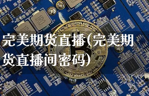 完美期货直播(完美期货直播间密码)_https://www.qldgs.com_内盘期货_第1张
