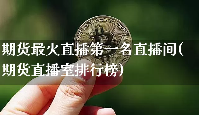期货最火直播第一名直播间(期货直播室排行榜)_https://www.qldgs.com_国际期货_第1张