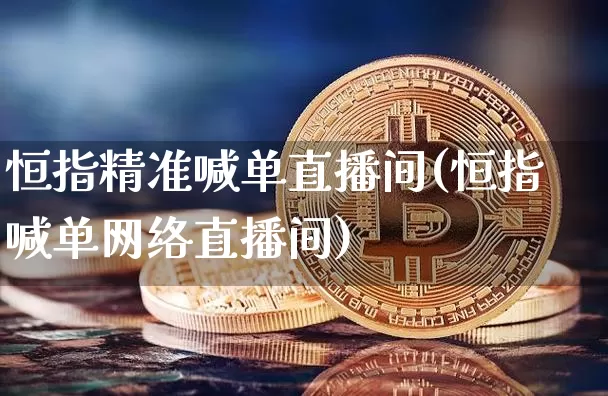恒指精准喊单直播间(恒指喊单网络直播间)_https://www.qldgs.com_黄金期货_第1张