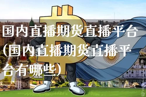 国内直播期货直播平台(国内直播期货直播平台有哪些)_https://www.qldgs.com_国际期货_第1张