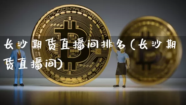 长沙期货直播间排名(长沙期货直播间)_https://www.qldgs.com_原油期货_第1张