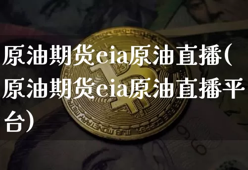 原油期货eia原油直播(原油期货eia原油直播平台)_https://www.qldgs.com_内盘期货_第1张