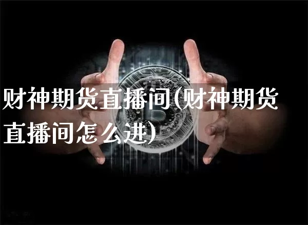 财神期货直播间(财神期货直播间怎么进)_https://www.qldgs.com_黄金期货_第1张