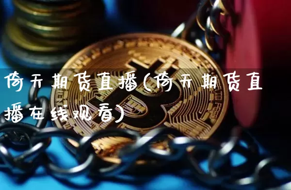 倚天期货直播(倚天期货直播在线观看)_https://www.qldgs.com_国际期货_第1张