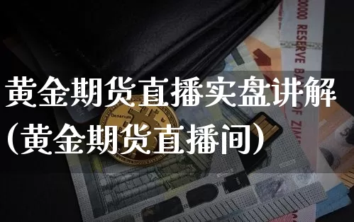 黄金期货直播实盘讲解(黄金期货直播间)_https://www.qldgs.com_原油期货_第1张