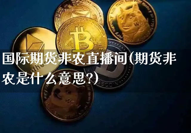 国际期货非农直播间(期货非农是什么意思?)_https://www.qldgs.com_内盘期货_第1张