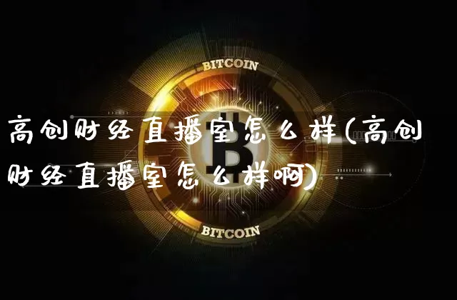 高创财经直播室怎么样(高创财经直播室怎么样啊)_https://www.qldgs.com_原油期货_第1张