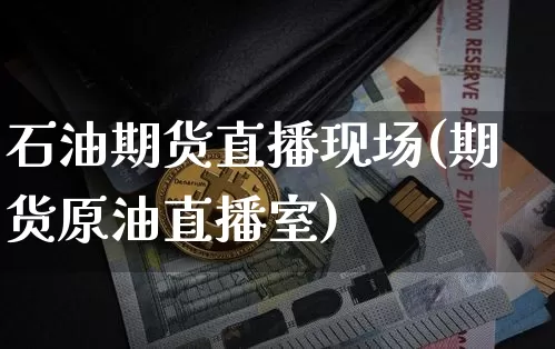 石油期货直播现场(期货原油直播室)_https://www.qldgs.com_国际期货_第1张