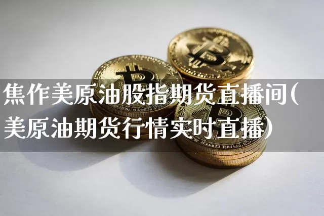 焦作美原油股指期货直播间(美原油期货行情实时直播)_https://www.qldgs.com_内盘期货_第1张