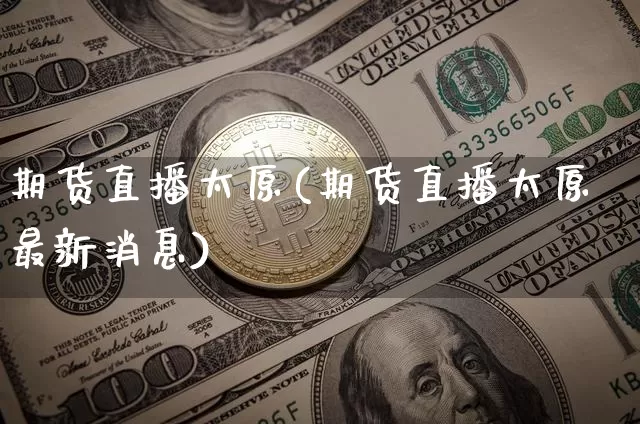 期货直播太原(期货直播太原最新消息)_https://www.qldgs.com_期货_第1张
