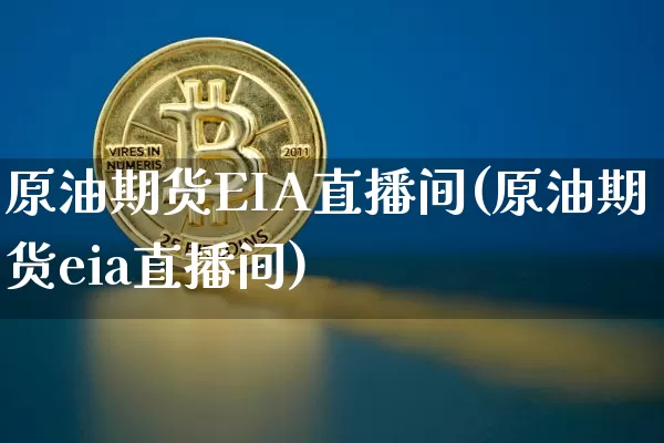 原油期货EIA直播间(原油期货eia直播间)_https://www.qldgs.com_内盘期货_第1张