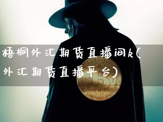 梧桐外汇期货直播间k(外汇期货直播平台)_https://www.qldgs.com_原油期货_第1张