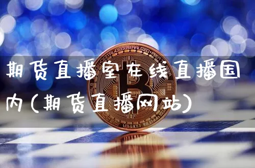 期货直播室在线直播国内(期货直播网站)_https://www.qldgs.com_恒指期货_第1张